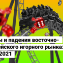 Взлеты и падения восточно-европейского игорного рынка: обзор 2021